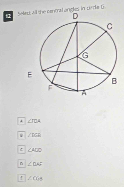 Setral angles in circle G.
A ∠ FDA
B ∠ EGB
C ∠ AGD
D ∠ DAF
E ∠ CGB