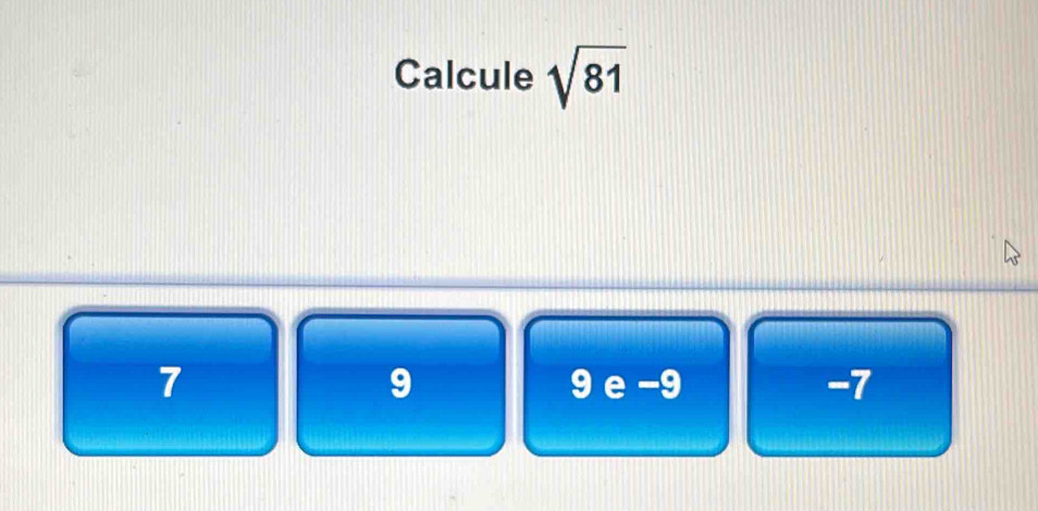 Calcule sqrt(81)
7 9 e −9 -7
9