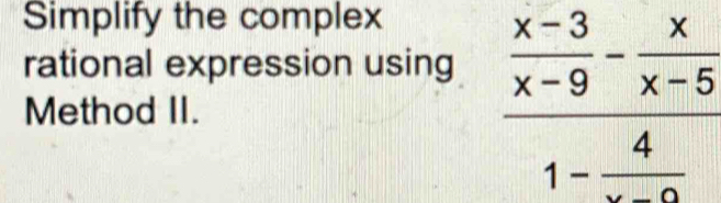 Simplify the complex 
rational expression using 
Method II.
frac  (x-3)/x-9 - x/x-5 1- 4/x-2 