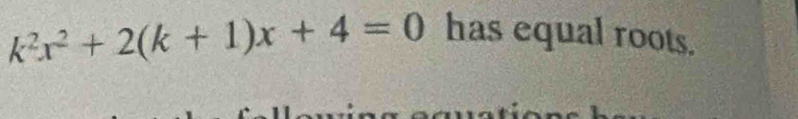 k^2x^2+2(k+1)x+4=0 has equal roots.