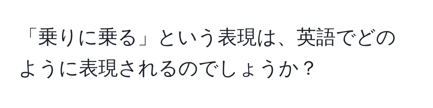 「乗りに乗る」という表現は、英語でどのように表現されるのでしょうか？