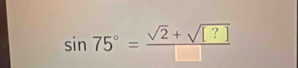 sin 75°= (sqrt(2)+sqrt([?]))/□  