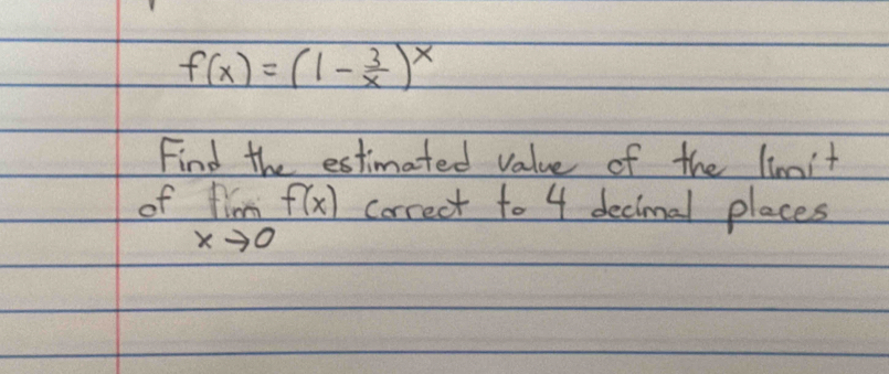 f(x)=(1- 3/x )^x
Find the estimated value of the limit 
of limlimits _xto 0f(x) correct to 4 decimal places