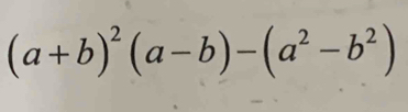 (a+b)^2(a-b)-(a^2-b^2)