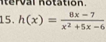 nterval notation. 
15. h(x)= (8x-7)/x^2+5x-6 