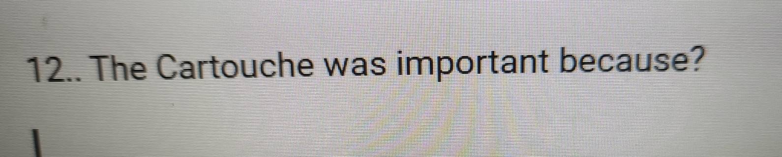 12.. The Cartouche was important because?