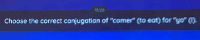 15/20 
Choose the correct conjugation of ''comer" (to eat) for 'yo" (l).