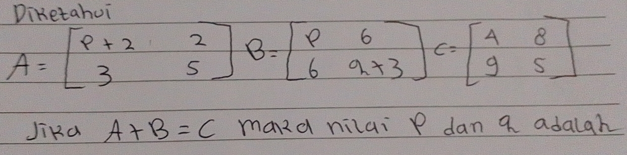 Diketahui
JiRa A+B=C mand nilai p dan a adaigh