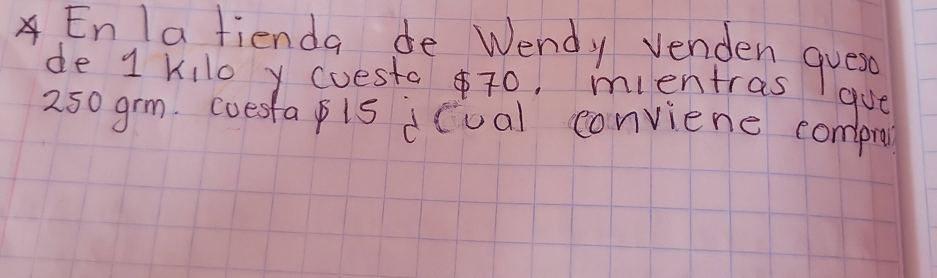 Enlafienda de Wendy venden gues 
de 1 Kilo y cesta $7o, mientras 
gve
250 grm. coesta pis dcual conviene compru