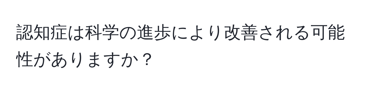 認知症は科学の進歩により改善される可能性がありますか？