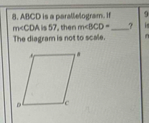 ABCD is a parallelogram. If 9
m∠ CDA is 57, then m∠ BCD= _? 
The diagram is not to scale. n