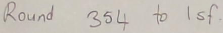 Round 354 to 1sf.
