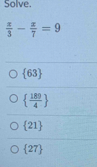 Solve.
 x/3 - x/7 =9
 63
  189/4 
 21
 27