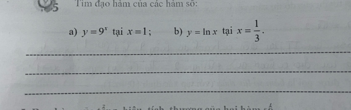 Tìm đạo hàm của các hàm số: 
a) y=9^x 1 tại x=1; b) y=ln xtaix= 1/3 . 
_ 
_ 
_