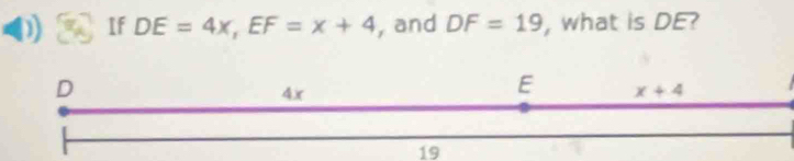 If DE=4x,EF=x+4 , and DF=19 , what is DE?
19