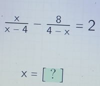  x/x-4 - 8/4-x =2
x=[?]