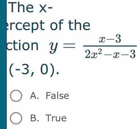 The x-
ercept of the
ction
(-3,0).
A. False
B. True