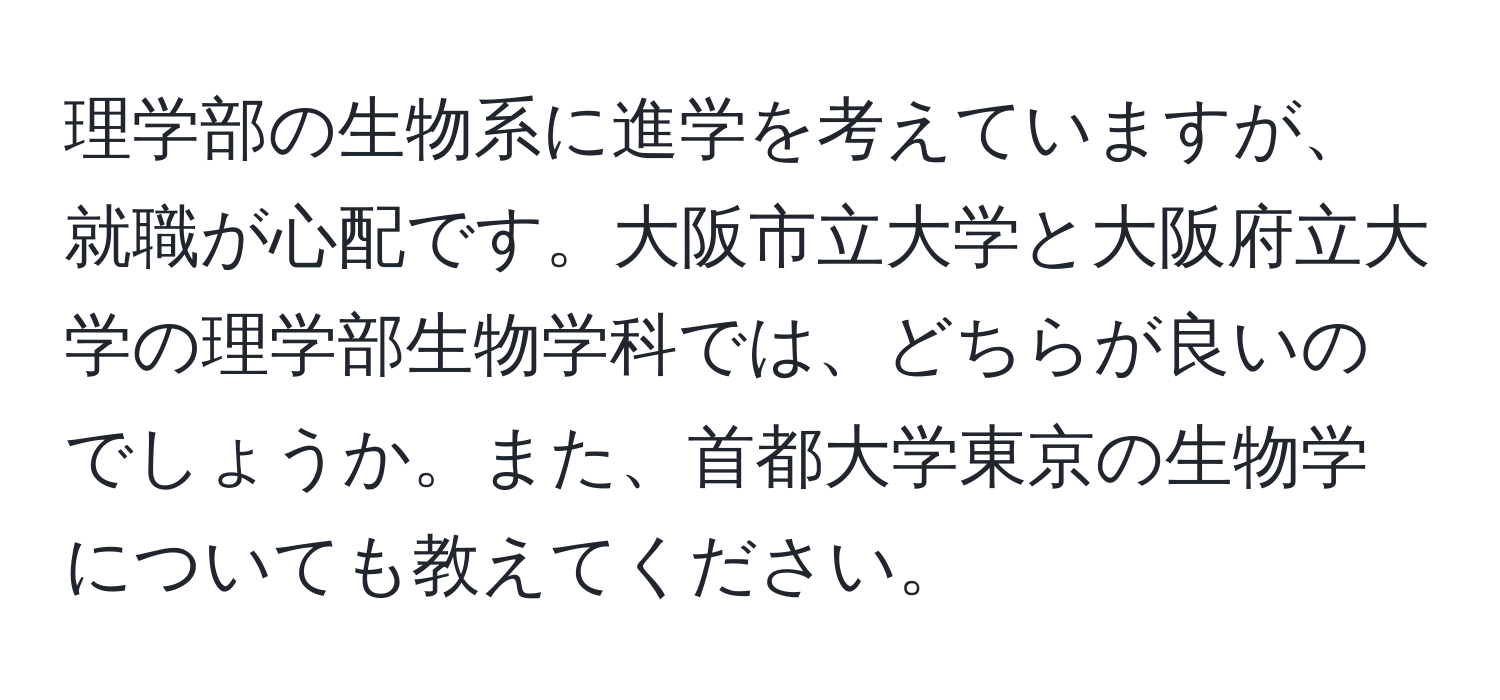 理学部の生物系に進学を考えていますが、就職が心配です。大阪市立大学と大阪府立大学の理学部生物学科では、どちらが良いのでしょうか。また、首都大学東京の生物学についても教えてください。