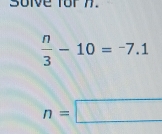 soive for 7.
 n/3 -10=-7.1
n=□