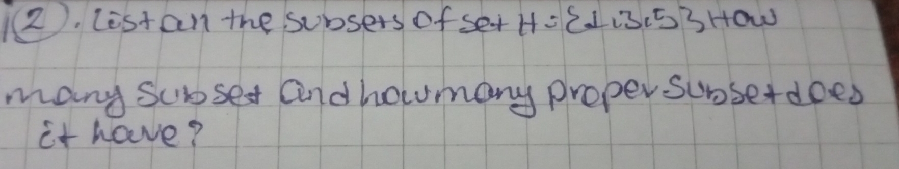 (2. listan the subsers of set H= ⊥ ,3,5 HOW
many scroset andhoumany proper subserdoes 
it have?