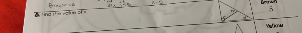 Brown 
A Find the value of x.
75°
5
43°
Yellow