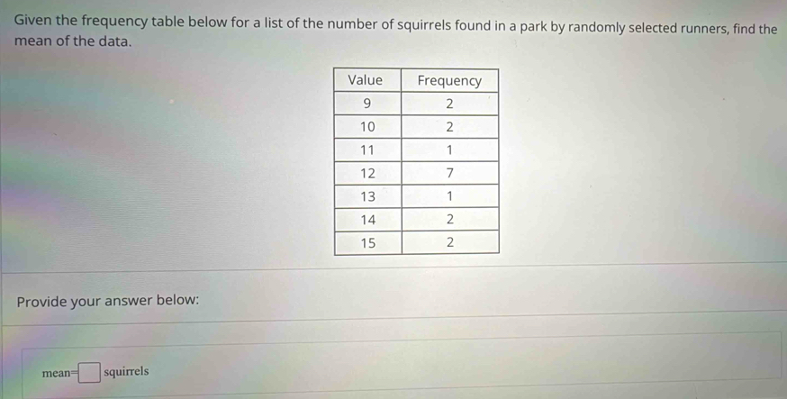 Given the frequency table below for a list of the number of squirrels found in a park by randomly selected runners, find the 
mean of the data. 
Provide your answer below:
mean=□ squirrels