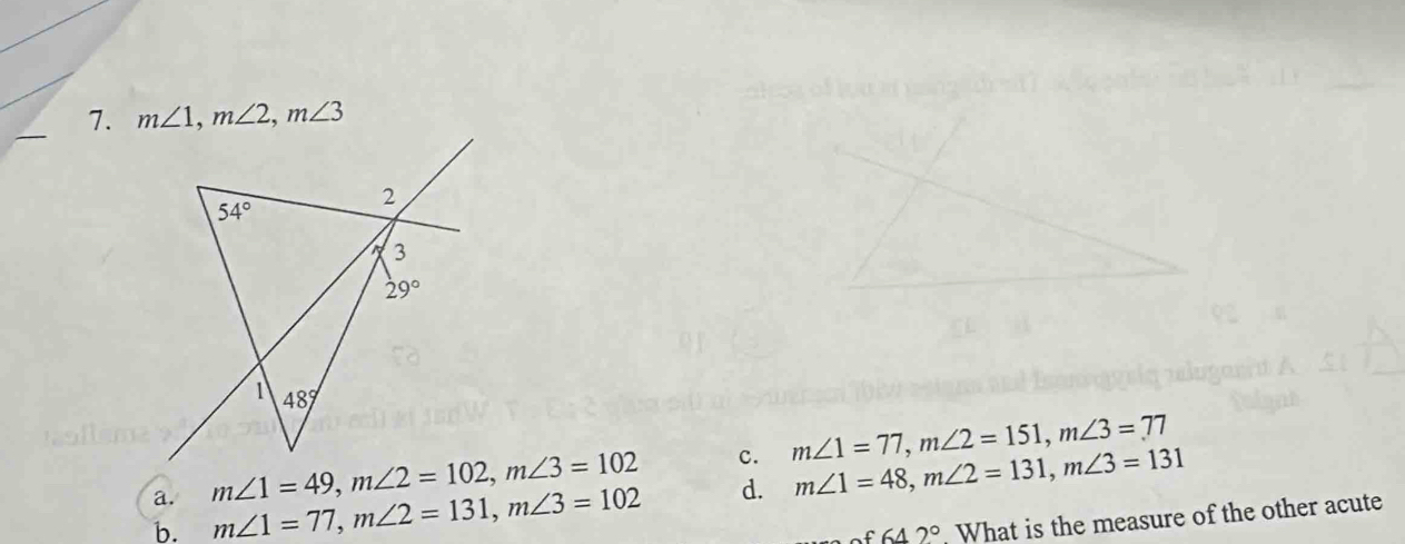 altos of iou
_
7. m∠ 1,m∠ 2,m∠ 3
a. c. m∠ 1=77,m∠ 2=151,m∠ 3=77
b. m∠ 1=77,m∠ 2=131,m∠ 3=102 d. m∠ 1=48,m∠ 2=131,m∠ 3=131
of642°. What is the measure of the other acute