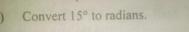 )     Convert 15° to radians.