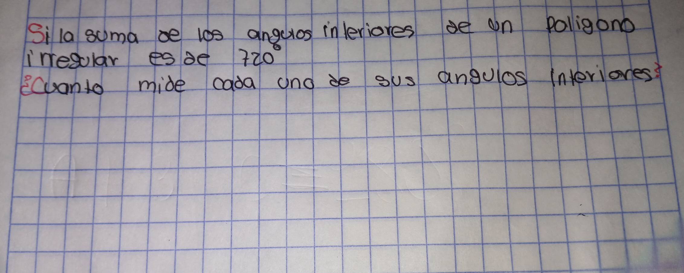 Si la soma be l0s angeros inleriores de on polligono 
iresular espe 720°
ecuanto mide cada andde ous angulos interiores