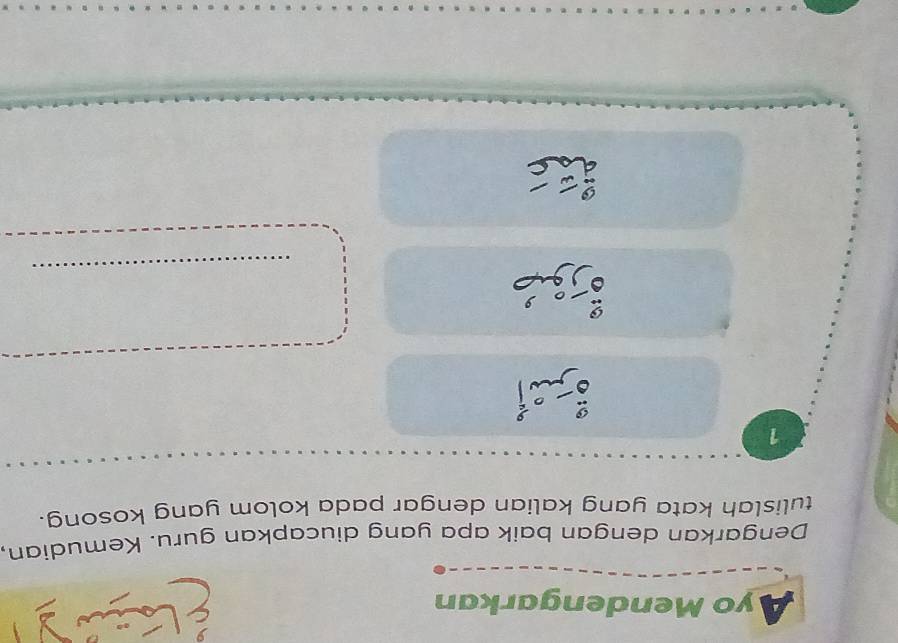 A yo Mendengarkan 
Dengarkan dengan baik apa yang diucapkan guru. Kemudian. 
tulislah kata yang kalian dengar pada kolom yang kosong. 
1 
_