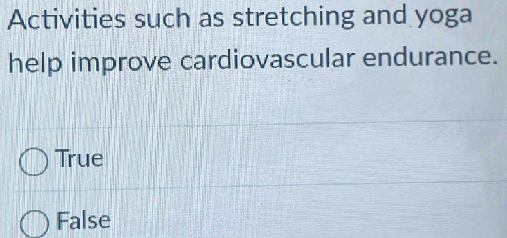 Activities such as stretching and yoga
help improve cardiovascular endurance.
True
False