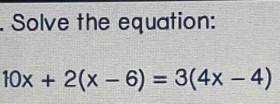 Solve the equation:
10x+2(x-6)=3(4x-4)