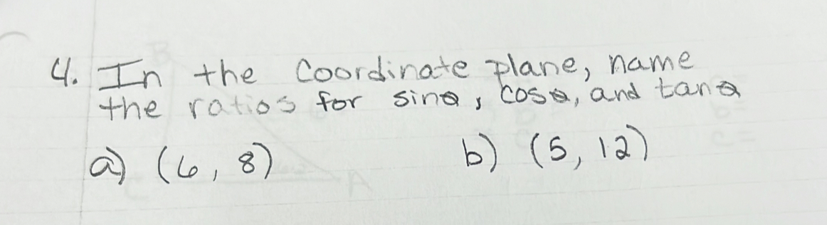 In the coordinate plane, name 
the ratios for sin, cose, and tand
a (6,8)
b) (5,12)