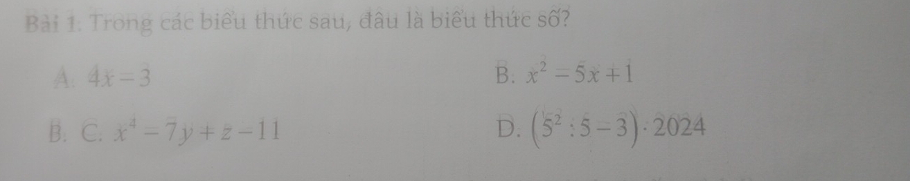 Trong các biểu thức sau, đâu là biểu thức số?
A. 4x=3 B. x^2=5x+1
B. C. x^4=7y+z-11 D. (5^2:5-overline 3)· 2024