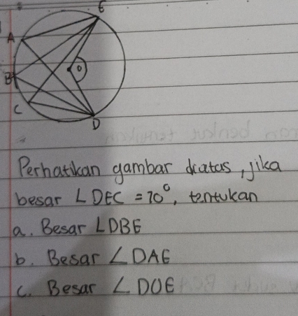 Perhatkan gambar dratas, jika 
besar ∠ DEC=70° , tentokan 
a. Besar ∠ DBE
b. Besar ∠ DAE
C. Besar ∠ DOE