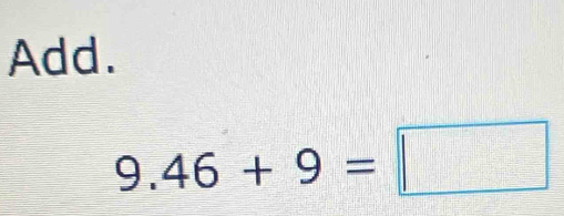 Add.
9.46+9=□