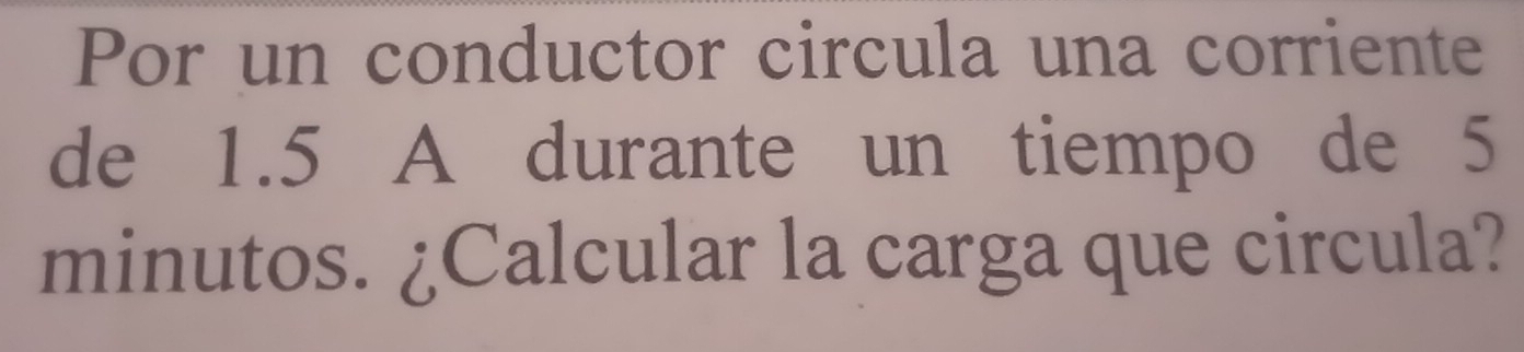 Por un conductor circula una corriente 
de 1.5 A durante un tiempo de 5
minutos. ¿Calcular la carga que circula?