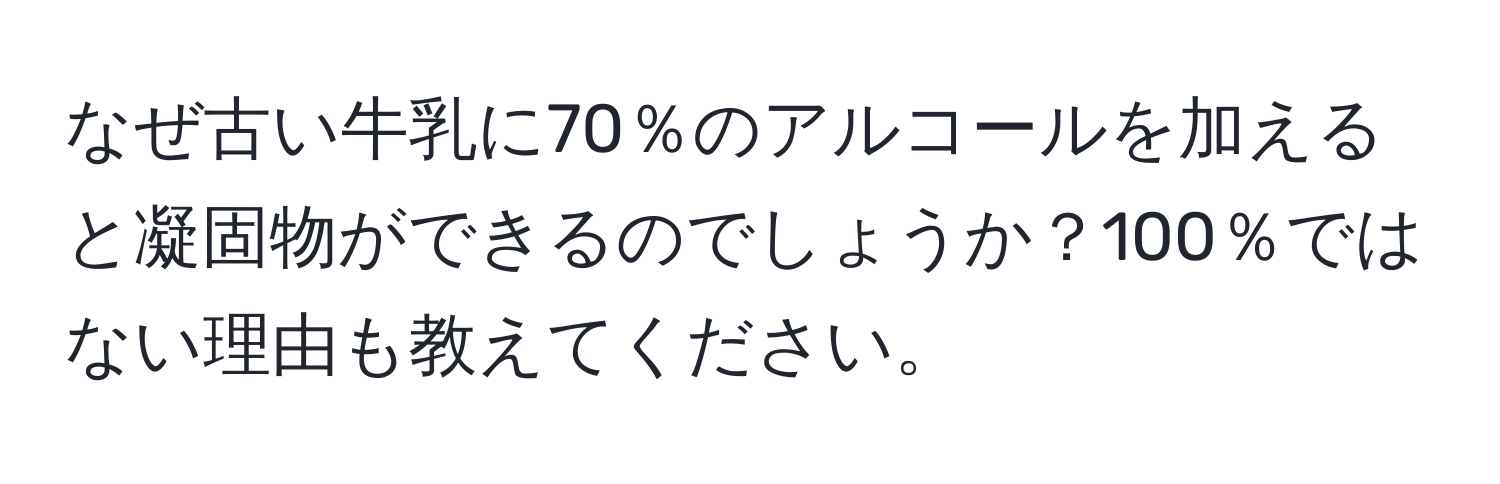 なぜ古い牛乳に70％のアルコールを加えると凝固物ができるのでしょうか？100％ではない理由も教えてください。