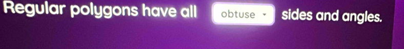 Regular polygons have all obtuse sides and angles.
