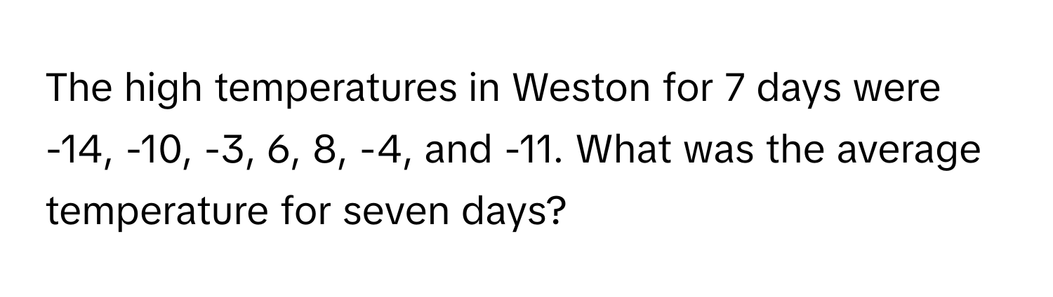 The high temperatures in Weston for 7 days were -14, -10, -3, 6, 8, -4, and -11. What was the average temperature for seven days?