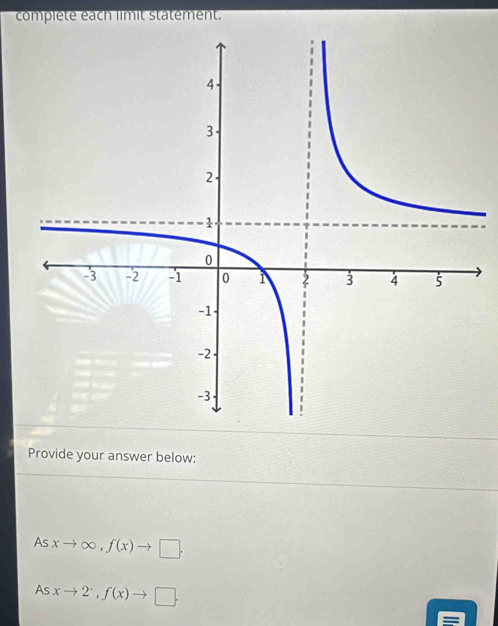 complete each limit statement. 
Provide your answer below: 
As xto ∈fty , f(x)to □. 
As xto 2^-, f(x)to □. 
=