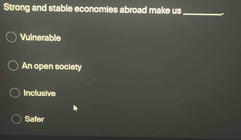 Strong and stable economies abroad make us_
,.
Vulnerable
An open society
Inclusive
Safer