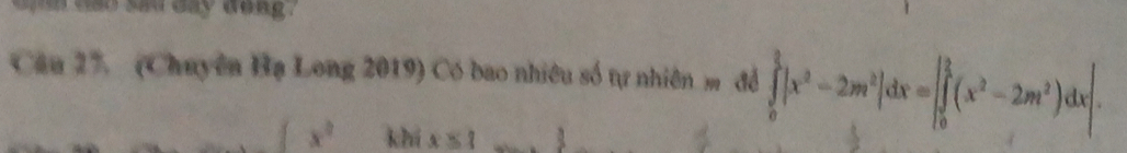 co sad day dea g .
Câu 27. (Chuyên Hạ Long 2019) Có bao nhiêu số tự nhiên m đồ ∈tlimits _0^((frac 3)2)|x^2-2m^2|dx=|∈tlimits _0^((frac 3)2)(x^2-2m^2)dx|.
x^2 khí x≤ 1 3