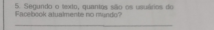 Segundo o texto, quantos são os usuários do 
Facebook atualmente no mundo? 
_