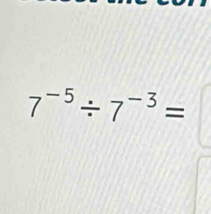 7^(-5)/ 7^(-3)=