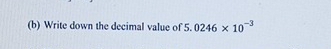 Write down the decimal value of 5. 0246* 10^(-3)