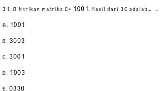 3 1. Diberikan matriks c=1001. Hasil dari 3 C adalah.. ...
A. 1001
B. 3003
c. 3001
D. 1003
£ 0330