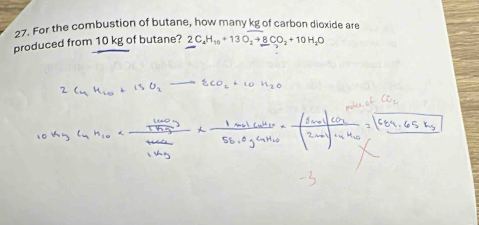 For the combustion of butane, how many kg of carbon dioxide are 
produced from 10 kg of butane? 2C_4H_10+13O_2to _ 8CO_2+10H_2O