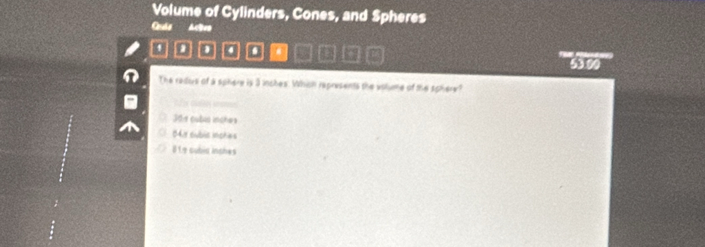 Volume of Cylinders, Cones, and Spheres
Cala Abro
a . a +
5300
The redus of a sphere is 3 inches. Which represents the volume of the sphere?
301s cubis inches
04r subis inches
81.9 cubia inches