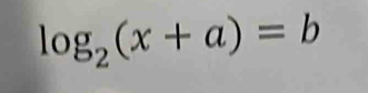 log _2(x+a)=b